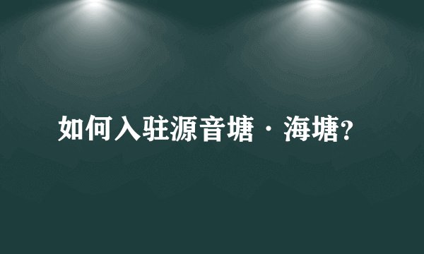 如何入驻源音塘·海塘？