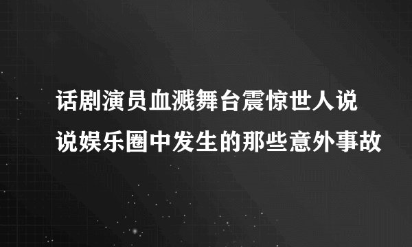 话剧演员血溅舞台震惊世人说说娱乐圈中发生的那些意外事故