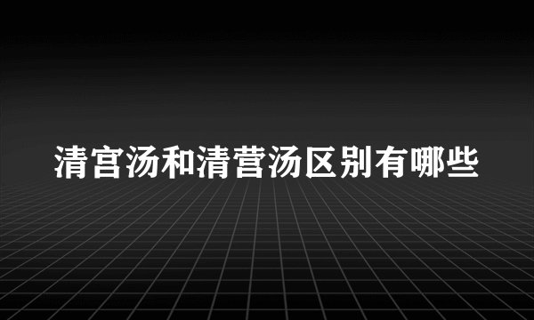 清宫汤和清营汤区别有哪些