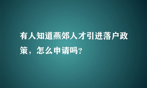有人知道燕郊人才引进落户政策，怎么申请吗？