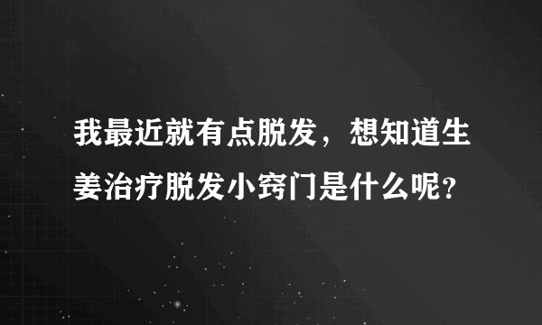 我最近就有点脱发,想知道生姜治疗脱发小窍门是什么呢?