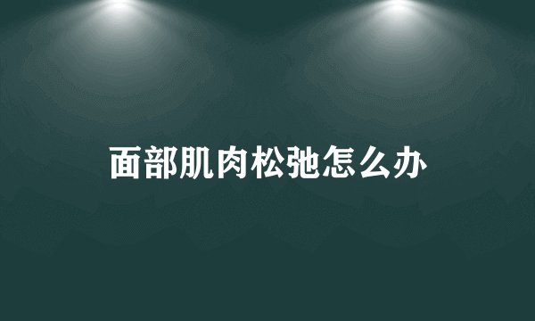 面部肌肉松弛怎么办