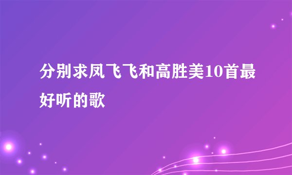 分别求凤飞飞和高胜美10首最好听的歌