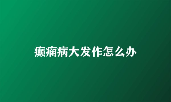 癫痫病大发作怎么办