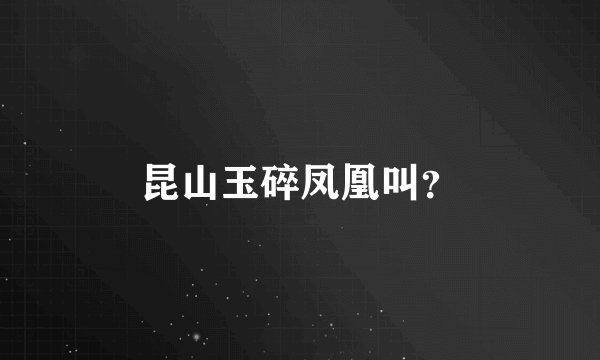 昆山玉碎凤凰叫？
