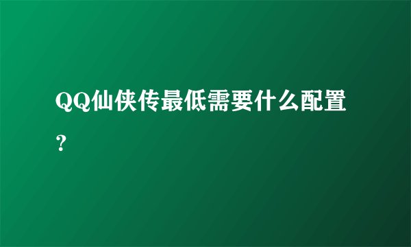 QQ仙侠传最低需要什么配置？