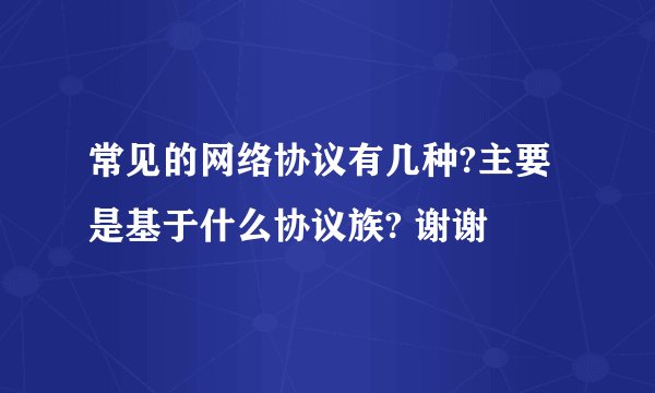 常见的网络协议有几种?主要是基于什么协议族? 谢谢