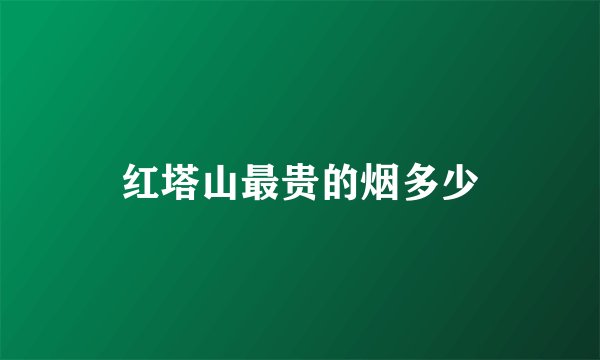 红塔山最贵的烟多少