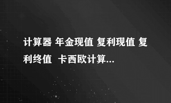 计算器 年金现值 复利现值 复利终值  卡西欧计算器fx 991es plus 能不能计算年金现值 复利现值 复利终值?