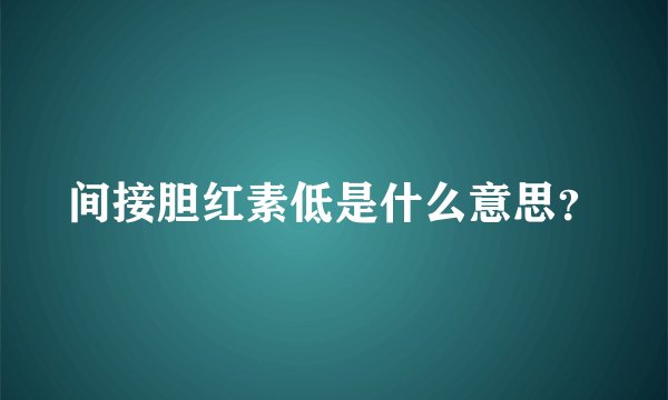 间接胆红素低是什么意思？