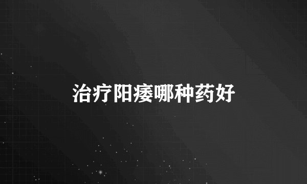 治疗阳痿哪种药好