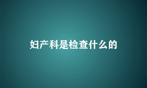 妇产科是检查什么的