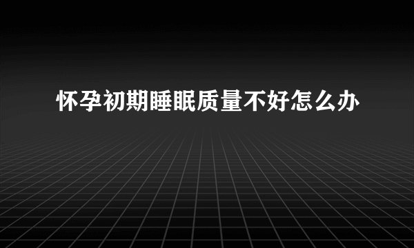 怀孕初期睡眠质量不好怎么办