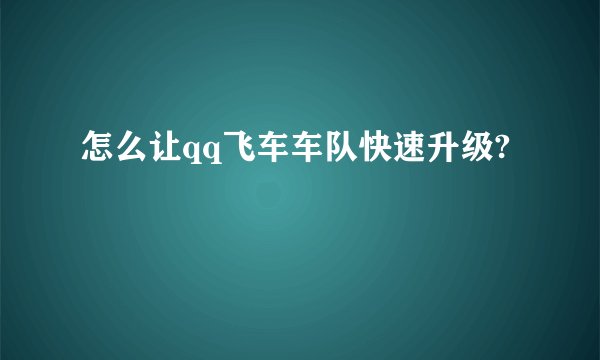 怎么让qq飞车车队快速升级?