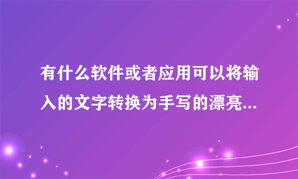 有什么软件或者应用可以将输入的文字转换为手写的漂亮的字体图片？