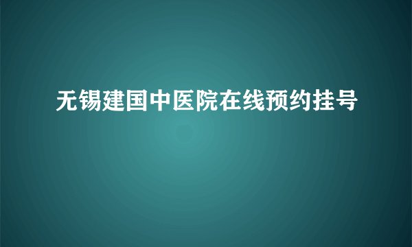 无锡建国中医院在线预约挂号