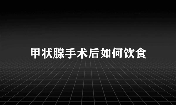 甲状腺手术后如何饮食