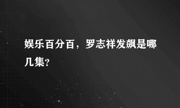 娱乐百分百，罗志祥发飙是哪几集？