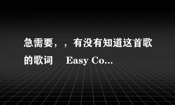 急需要,,有没有知道这首歌的歌词 Easy Come Easy Go 蔡健雅