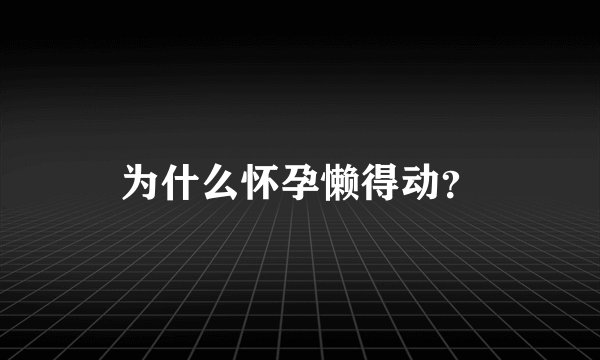 为什么怀孕懒得动?