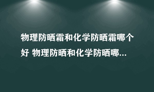物理防晒霜和化学防晒霜哪个好 物理防晒和化学防晒哪个需要卸妆
