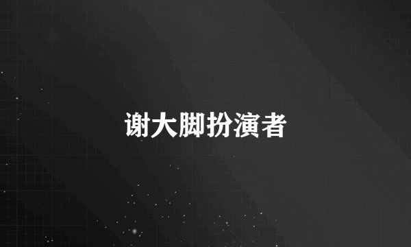 谢大脚扮演者