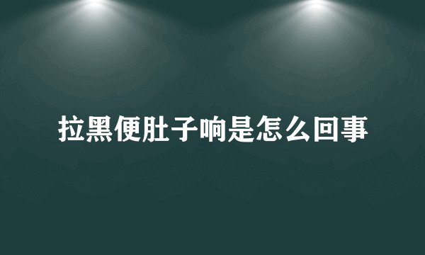 拉黑便肚子响是怎么回事