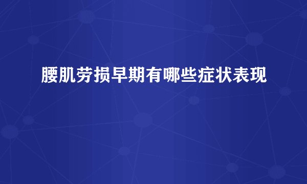 腰肌劳损早期有哪些症状表现