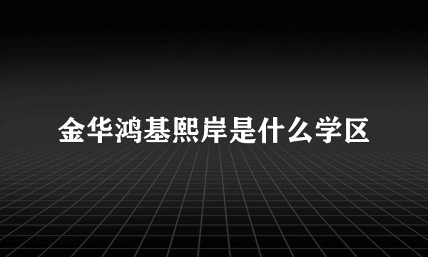 金华鸿基熙岸是什么学区