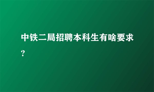 中铁二局招聘本科生有啥要求？