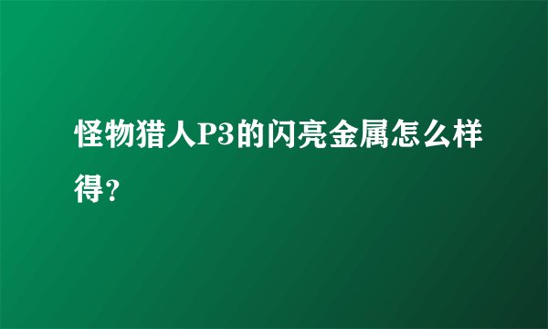 怪物猎人P3的闪亮金属怎么样得？