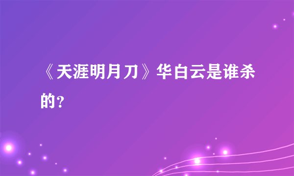 《天涯明月刀》华白云是谁杀的?