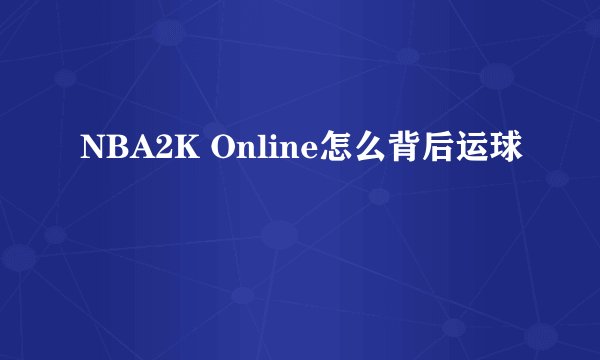 NBA2K Online怎么背后运球