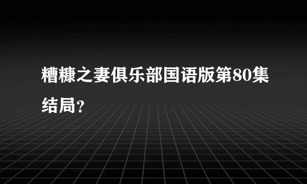 糟糠之妻俱乐部国语版第80集结局？