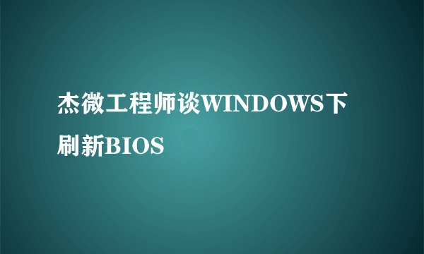 杰微工程师谈WINDOWS下刷新BIOS
