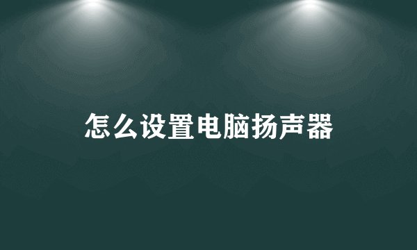 怎么设置电脑扬声器