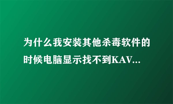 为什么我安装其他杀毒软件的时候电脑显示找不到KAVSETUP.EXE文件