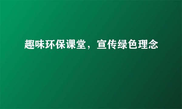 趣味环保课堂，宣传绿色理念