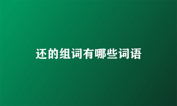 还的组词有哪些词语