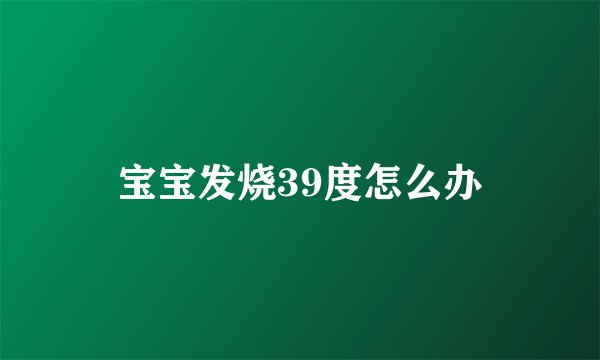 宝宝发烧39度怎么办