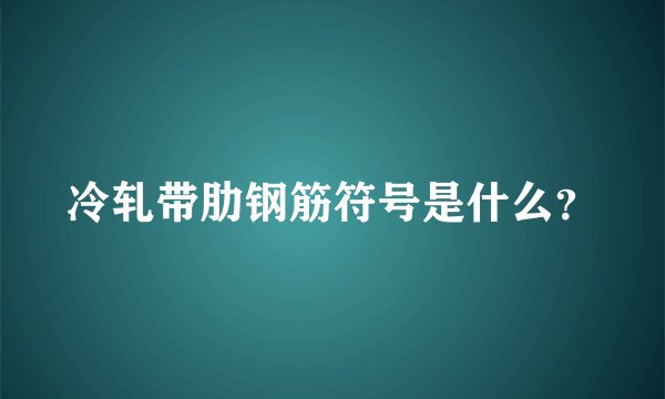 冷轧带肋钢筋符号是什么?