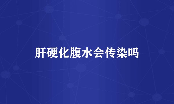 肝硬化腹水会传染吗