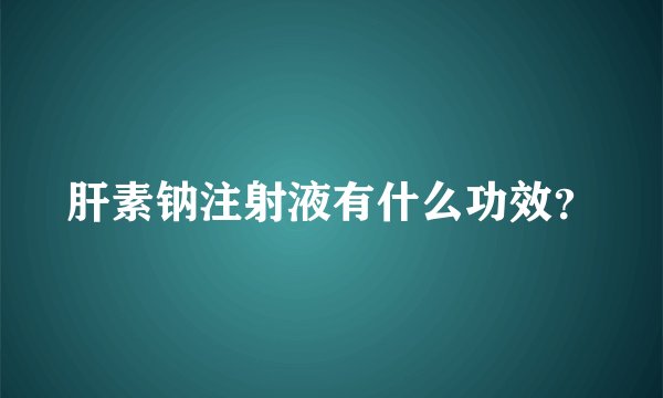 肝素钠注射液有什么功效？