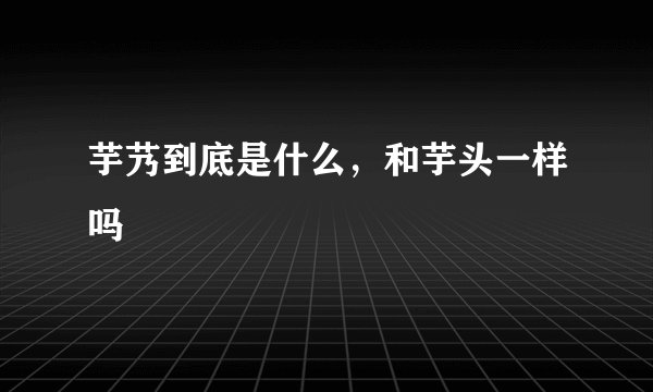 芋艿到底是什么，和芋头一样吗