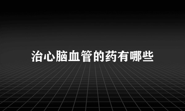 治心脑血管的药有哪些