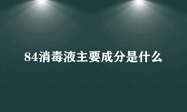 84消毒液主要成分是什么