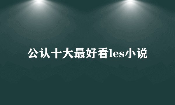 公认十大最好看les小说