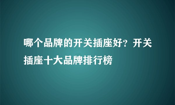 哪个品牌的开关插座好?开关插座十大品牌排行榜