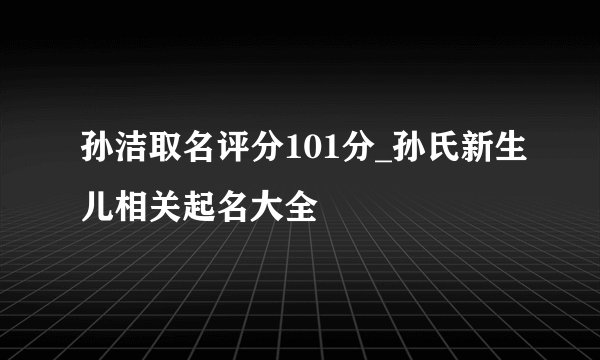 孙洁取名评分101分_孙氏新生儿相关起名大全