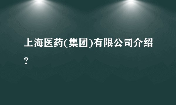 上海医药(集团)有限公司介绍？